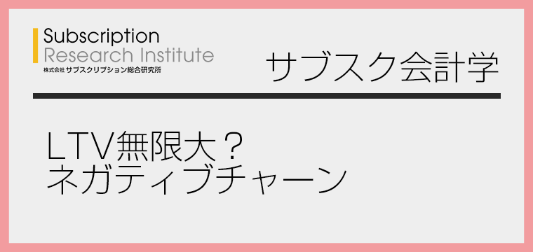 サブスク会計学-LTV無限大？ネガティブチャーン